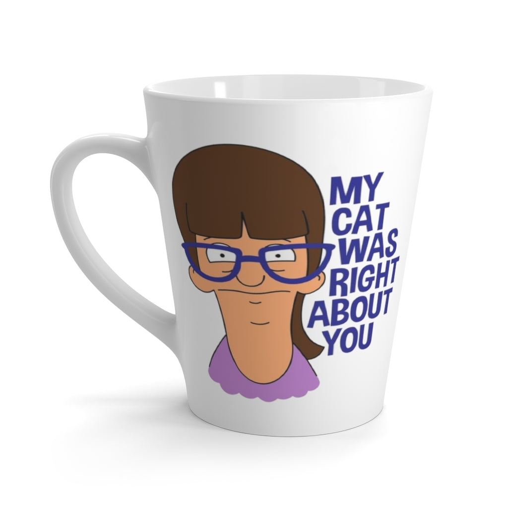 Latte Mug - My Cat Was Right About You - 12oz - Just Like Bob Bob's Burgers