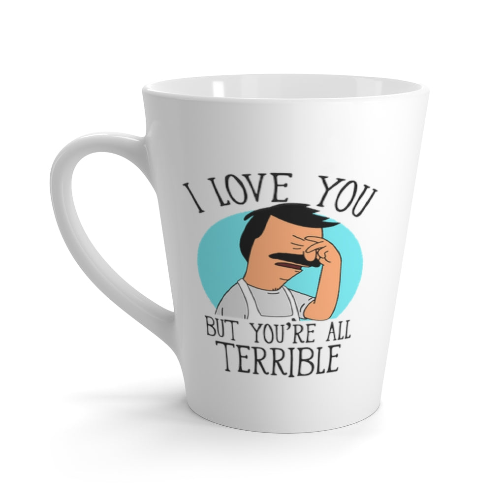 Latte Mug - You're All Terrible - 12oz - Just Like Bob Bob's Burgers