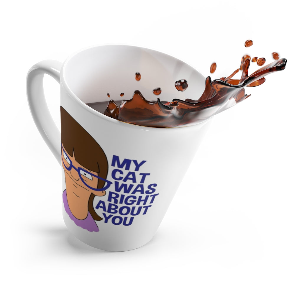 Latte Mug - My Cat Was Right About You - 12oz - Just Like Bob Bob's Burgers